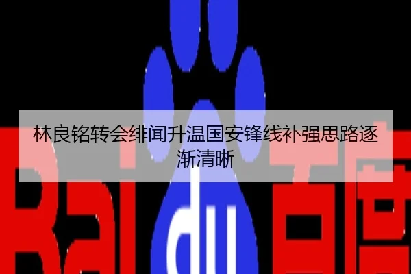 林良铭转会绯闻升温国安锋线补强思路逐渐清晰