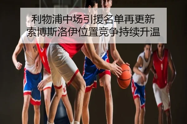 利物浦中场引援名单再更新 索博斯洛伊位置竞争持续升温
