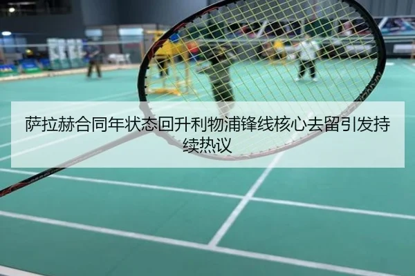 萨拉赫合同年状态回升利物浦锋线核心去留引发持续热议